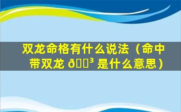 双龙命格有什么说法（命中带双龙 🌳 是什么意思）